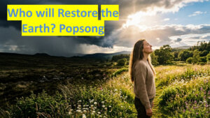 A woman standing in a meadow of white flowers, basking in sunlight breaking through dark storm clouds. Text: Who will Restore the Earth? Pop song.